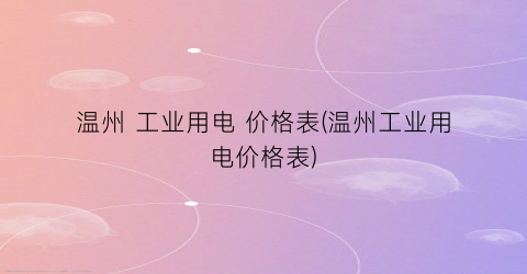 “温州 工业用电 价格表(温州工业用电价格表)